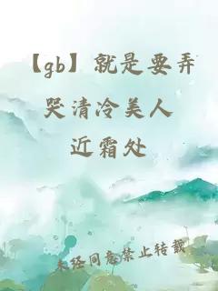 【gb】就是要弄哭清冷美人