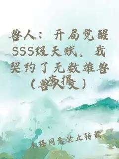 兽人：开局觉醒SSS级天赋，我契约了无数雄兽（兽人文）