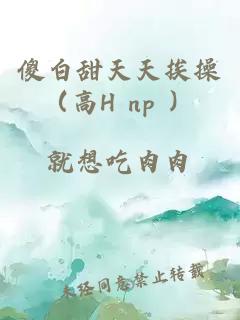 傻白甜天天挨操（高H np ）