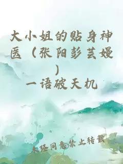 大小姐的贴身神医（张阳彭芸嫚）