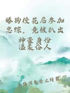 舔狗校花后参加恋综，竟被扒出神豪身份